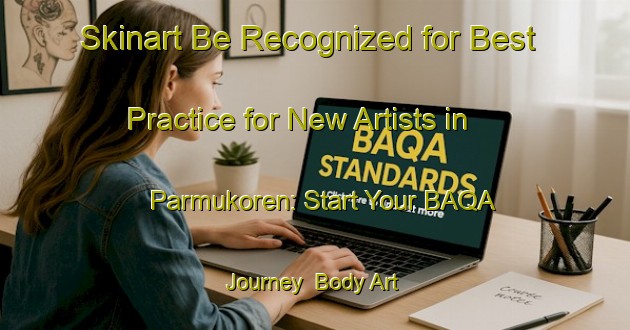 Skinart Be Recognized for Best Practice for New Artists in Parmukoren: Start Your BAQA Journey | Body Art Qualification Authority | BAQA-Turkey