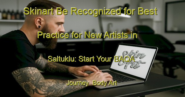 Skinart Be Recognized for Best Practice for New Artists in Saltuklu: Start Your BAQA Journey | Body Art Qualification Authority | BAQA-Turkey