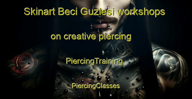 Skinart Beci Guzlesi workshops on creative piercing | #PiercingTraining #PiercingClasses #SkinartTraining-Turkey