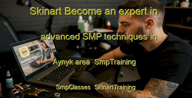 Skinart Become an expert in advanced SMP techniques in Aynyk area | SmpTraining | SmpClasses | SkinartTraining-Turkey