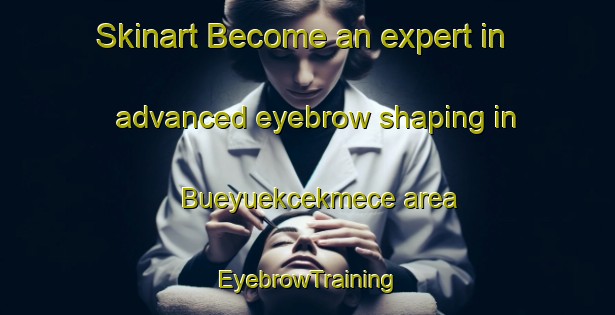 Skinart Become an expert in advanced eyebrow shaping in Bueyuekcekmece area | EyebrowTraining | EyebrowClasses | SkinartTraining-Turkey