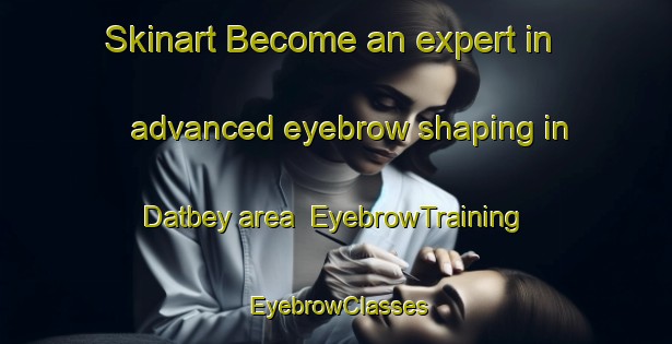 Skinart Become an expert in advanced eyebrow shaping in Datbey area | EyebrowTraining | EyebrowClasses | SkinartTraining-Turkey