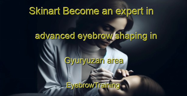 Skinart Become an expert in advanced eyebrow shaping in Gyuryuzan area | EyebrowTraining | EyebrowClasses | SkinartTraining-Turkey