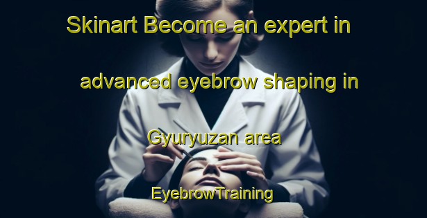 Skinart Become an expert in advanced eyebrow shaping in Gyuryuzan area | EyebrowTraining | EyebrowClasses | SkinartTraining-Turkey