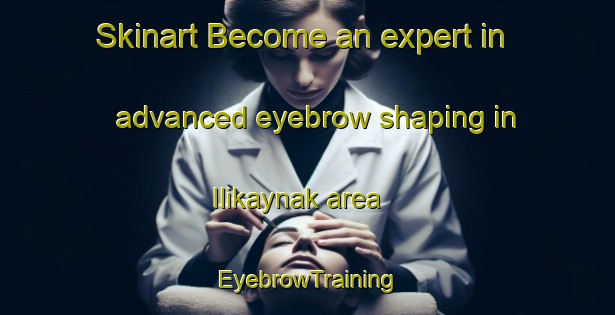 Skinart Become an expert in advanced eyebrow shaping in Ilikaynak area | EyebrowTraining | EyebrowClasses | SkinartTraining-Turkey