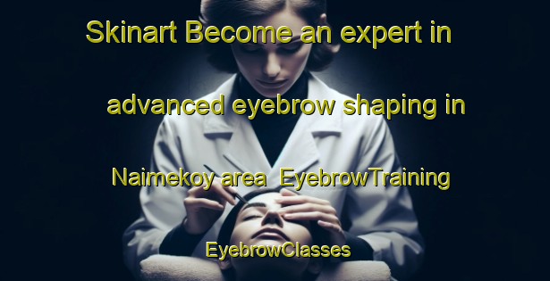 Skinart Become an expert in advanced eyebrow shaping in Naimekoy area | EyebrowTraining | EyebrowClasses | SkinartTraining-Turkey