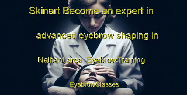 Skinart Become an expert in advanced eyebrow shaping in Nalbant area | EyebrowTraining | EyebrowClasses | SkinartTraining-Turkey