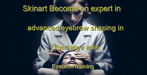 Skinart Become an expert in advanced eyebrow shaping in Omerkahya area | EyebrowTraining | EyebrowClasses | SkinartTraining-Turkey