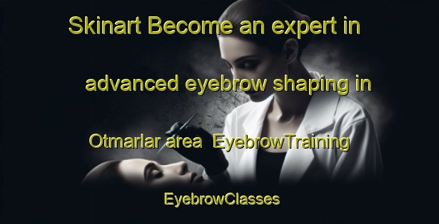 Skinart Become an expert in advanced eyebrow shaping in Otmarlar area | EyebrowTraining | EyebrowClasses | SkinartTraining-Turkey