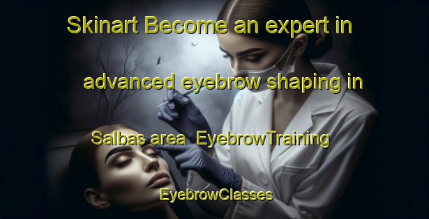 Skinart Become an expert in advanced eyebrow shaping in Salbas area | EyebrowTraining | EyebrowClasses | SkinartTraining-Turkey