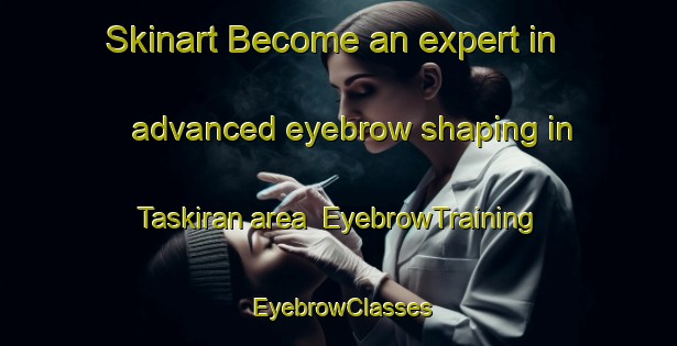 Skinart Become an expert in advanced eyebrow shaping in Taskiran area | EyebrowTraining | EyebrowClasses | SkinartTraining-Turkey