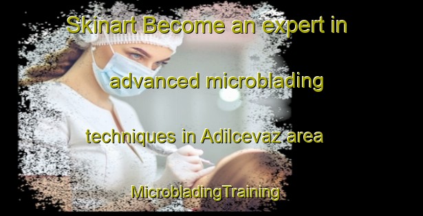 Skinart Become an expert in advanced microblading techniques in Adilcevaz area | MicrobladingTraining | MicrobladingClasses | SkinartTraining-Turkey