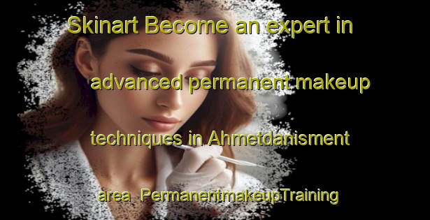 Skinart Become an expert in advanced permanent makeup techniques in Ahmetdanisment area | PermanentmakeupTraining | PermanentmakeupClasses | SkinartTraining-Turkey