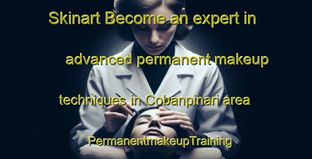 Skinart Become an expert in advanced permanent makeup techniques in Cobanpinari area | PermanentmakeupTraining | PermanentmakeupClasses | SkinartTraining-Turkey