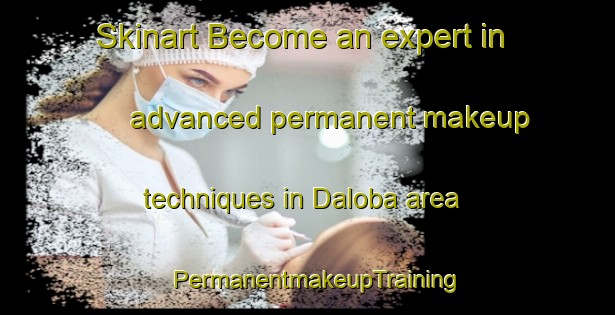 Skinart Become an expert in advanced permanent makeup techniques in Daloba area | PermanentmakeupTraining | PermanentmakeupClasses | SkinartTraining-Turkey