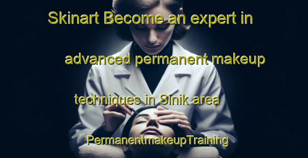Skinart Become an expert in advanced permanent makeup techniques in Sinik area | PermanentmakeupTraining | PermanentmakeupClasses | SkinartTraining-Turkey