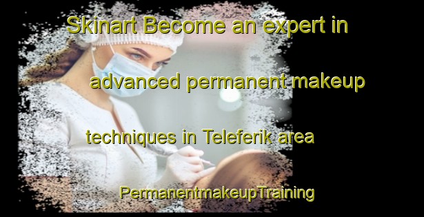Skinart Become an expert in advanced permanent makeup techniques in Teleferik area | PermanentmakeupTraining | PermanentmakeupClasses | SkinartTraining-Turkey