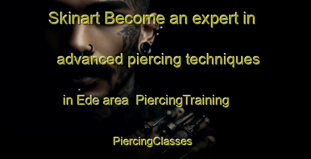 Skinart Become an expert in advanced piercing techniques in Ede area | PiercingTraining | PiercingClasses | SkinartTraining-Turkey
