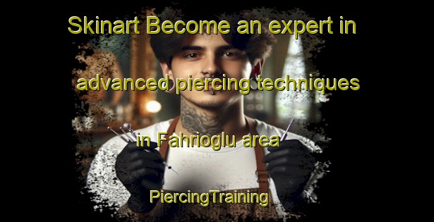 Skinart Become an expert in advanced piercing techniques in Fahrioglu area | PiercingTraining | PiercingClasses | SkinartTraining-Turkey