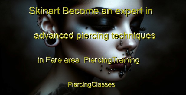 Skinart Become an expert in advanced piercing techniques in Fare area | PiercingTraining | PiercingClasses | SkinartTraining-Turkey