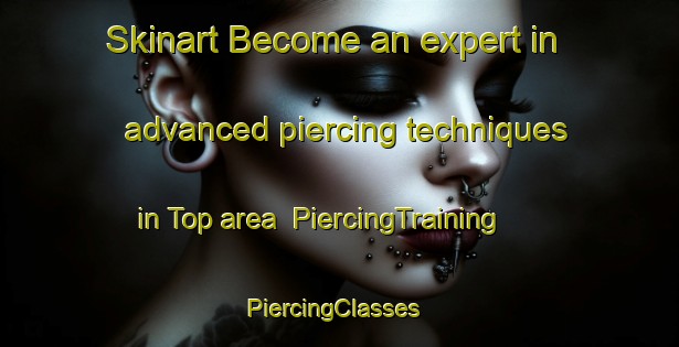 Skinart Become an expert in advanced piercing techniques in Top area | PiercingTraining | PiercingClasses | SkinartTraining-Turkey