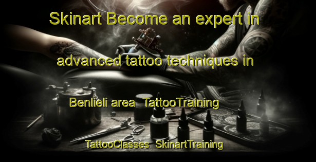 Skinart Become an expert in advanced tattoo techniques in Benlieli area | TattooTraining | TattooClasses | SkinartTraining-Turkey