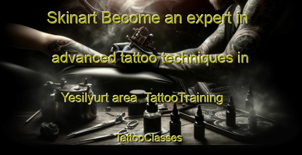Skinart Become an expert in advanced tattoo techniques in Yesilyurt area | TattooTraining | TattooClasses | SkinartTraining-Turkey