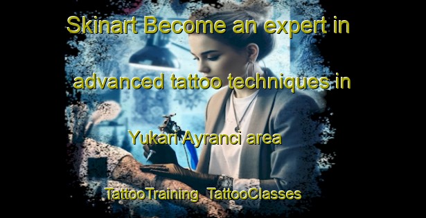 Skinart Become an expert in advanced tattoo techniques in Yukari Ayranci area | TattooTraining | TattooClasses | SkinartTraining-Turkey