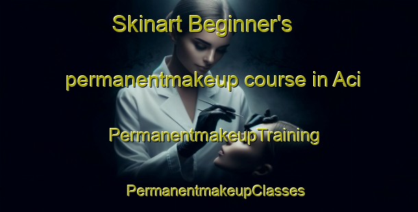 Skinart Beginner's permanentmakeup course in Aci | PermanentmakeupTraining | PermanentmakeupClasses | SkinartTraining-Turkey