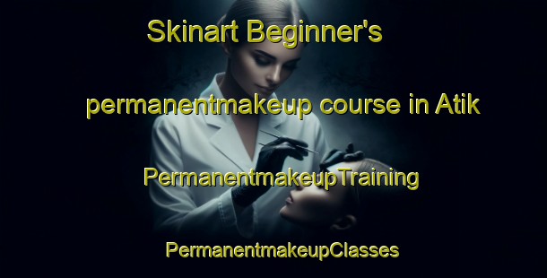 Skinart Beginner's permanentmakeup course in Atik | PermanentmakeupTraining | PermanentmakeupClasses | SkinartTraining-Turkey