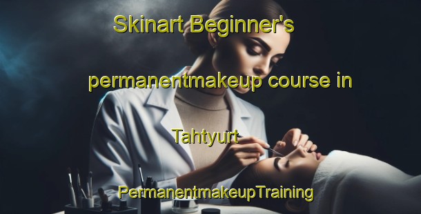Skinart Beginner's permanentmakeup course in Tahtyurt | PermanentmakeupTraining | PermanentmakeupClasses | SkinartTraining-Turkey