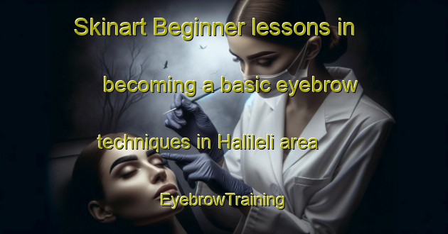 Skinart Beginner lessons in becoming a basic eyebrow techniques in Halileli area | EyebrowTraining | EyebrowClasses | SkinartTraining-Turkey