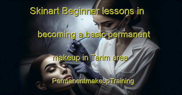 Skinart Beginner lessons in becoming a basic permanent makeup in Tarim area | PermanentmakeupTraining | PermanentmakeupClasses | SkinartTraining-Turkey