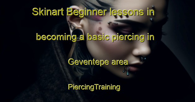 Skinart Beginner lessons in becoming a basic piercing in Geventepe area | PiercingTraining | PiercingClasses | SkinartTraining-Turkey