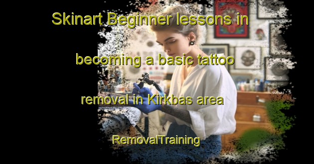 Skinart Beginner lessons in becoming a basic tattoo removal in Kirkbas area | RemovalTraining | RemovalClasses | SkinartTraining-Turkey