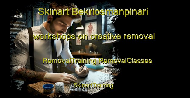 Skinart Bekriosmanpinari workshops on creative removal | #RemovalTraining #RemovalClasses #SkinartTraining-Turkey