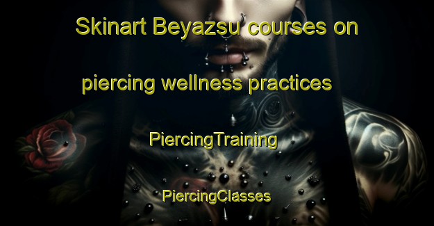 Skinart Beyazsu courses on piercing wellness practices | #PiercingTraining #PiercingClasses #SkinartTraining-Turkey