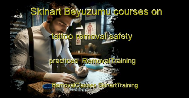 Skinart Beyuzumu courses on tattoo removal safety practices | #RemovalTraining #RemovalClasses #SkinartTraining-Turkey