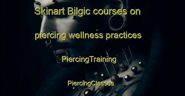 Skinart Bilgic courses on piercing wellness practices | PiercingTraining | PiercingClasses | SkinartTraining-Turkey
