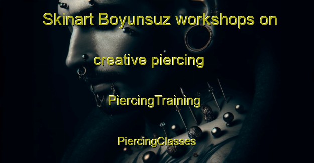 Skinart Boyunsuz workshops on creative piercing | #PiercingTraining #PiercingClasses #SkinartTraining-Turkey