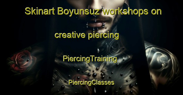 Skinart Boyunsuz workshops on creative piercing | #PiercingTraining #PiercingClasses #SkinartTraining-Turkey