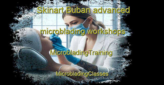 Skinart Buban advanced microblading workshops | #MicrobladingTraining #MicrobladingClasses #SkinartTraining-Turkey