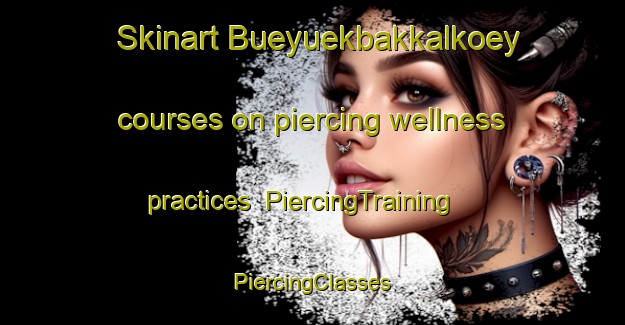 Skinart Bueyuekbakkalkoey courses on piercing wellness practices | #PiercingTraining #PiercingClasses #SkinartTraining-Turkey