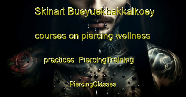 Skinart Bueyuekbakkalkoey courses on piercing wellness practices | #PiercingTraining #PiercingClasses #SkinartTraining-Turkey