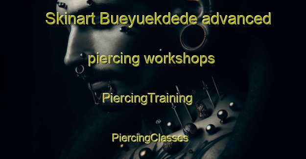 Skinart Bueyuekdede advanced piercing workshops | PiercingTraining | PiercingClasses | SkinartTraining-Turkey