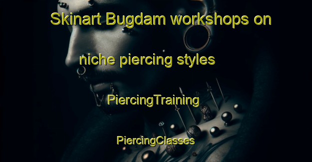 Skinart Bugdam workshops on niche piercing styles | #PiercingTraining #PiercingClasses #SkinartTraining-Turkey