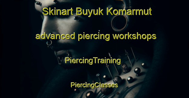 Skinart Buyuk Komarmut advanced piercing workshops | #PiercingTraining #PiercingClasses #SkinartTraining-Turkey