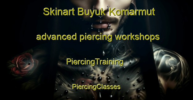 Skinart Buyuk Komarmut advanced piercing workshops | #PiercingTraining #PiercingClasses #SkinartTraining-Turkey