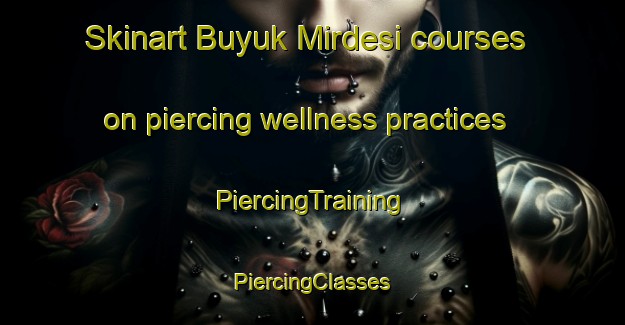 Skinart Buyuk Mirdesi courses on piercing wellness practices | #PiercingTraining #PiercingClasses #SkinartTraining-Turkey