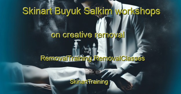 Skinart Buyuk Salkim workshops on creative removal | #RemovalTraining #RemovalClasses #SkinartTraining-Turkey